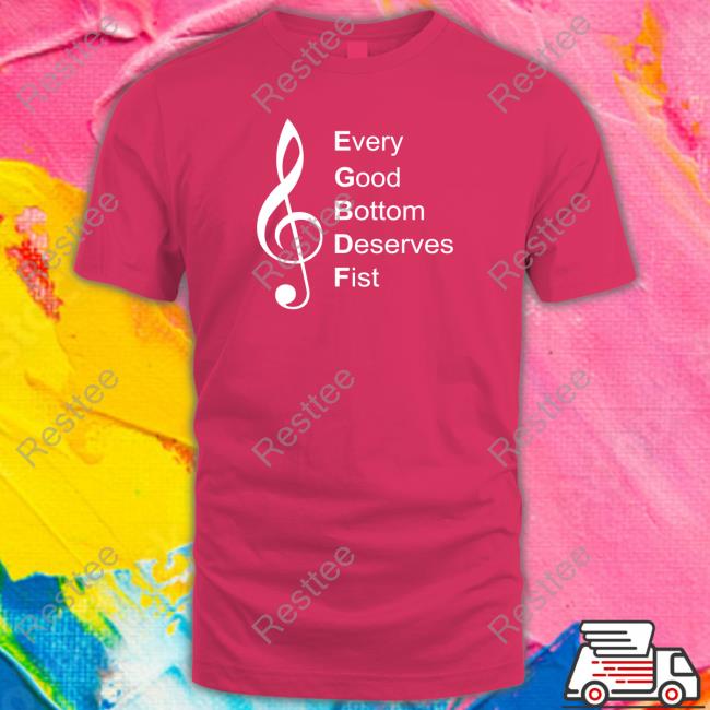 Every Good Bottom Deserve Fist Tee Every Good Bottom Deserve Fist Tee Shirt