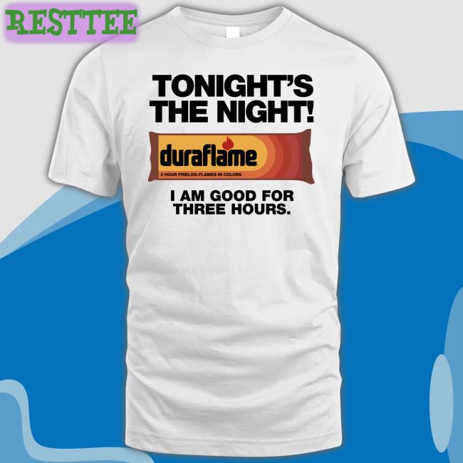 Duraflame Tonight's The Night I Am Good For Three Hours T Shirt Shirts That Go Hard