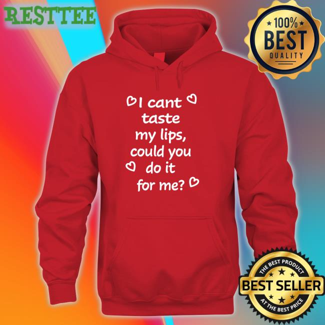 I Cant Taste My Lips Could You Do It For Me Shirt Shirts That Go Hard Shirtsthtgohard