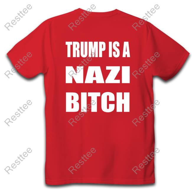 Trump Is A Nazi Bitch T-Shirt Official Trump Is A Nazi Bitch Shirts