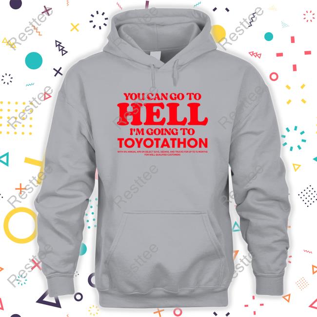 You Can Go To Hell Im Going To Toyotathon Hoodie TeeShirtPalace You Can Go To Hell Im Going To Toyotathon T-Shirt