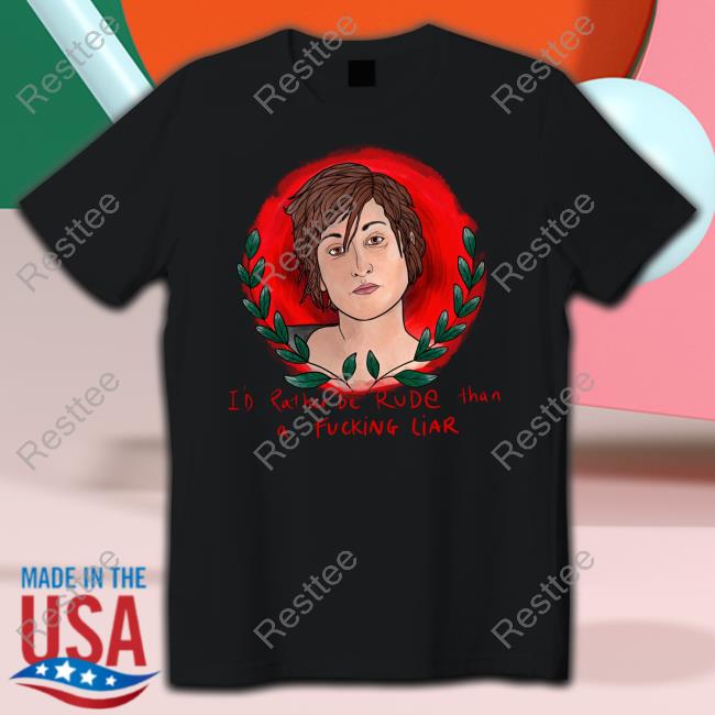 I'd Rather Be Rude Than A Fucking Liar Tee Shirt The Famous Artist Birdy Rose Merch