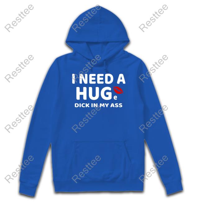 I Need A Huge Dick In My Ass Tee