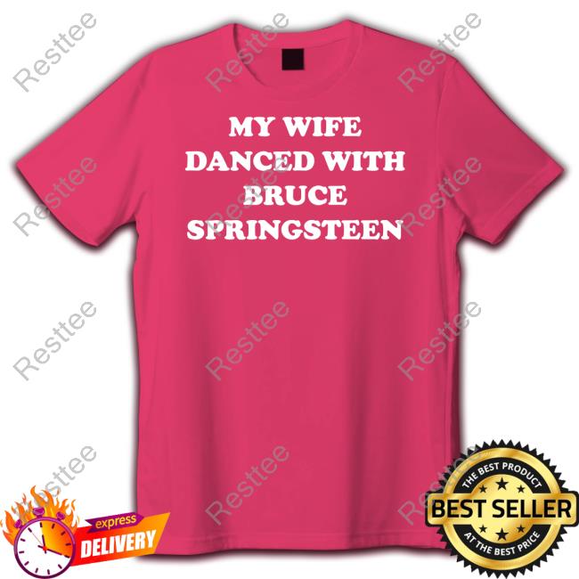 My Wife Danced With Bruce Springsteen Hoodie Bryan Hoch My Wife Danced With Bruce Springsteen T-Shirt Bryan Hoch