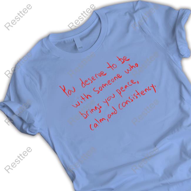 Official You Deserve To Be With Someone Who Brings You Peace Calm And Consistency T-Shirt