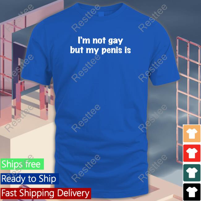 Shirts That Go Hard I'm Not Gay But My Penis Is Shirt Shirtsthtgohard