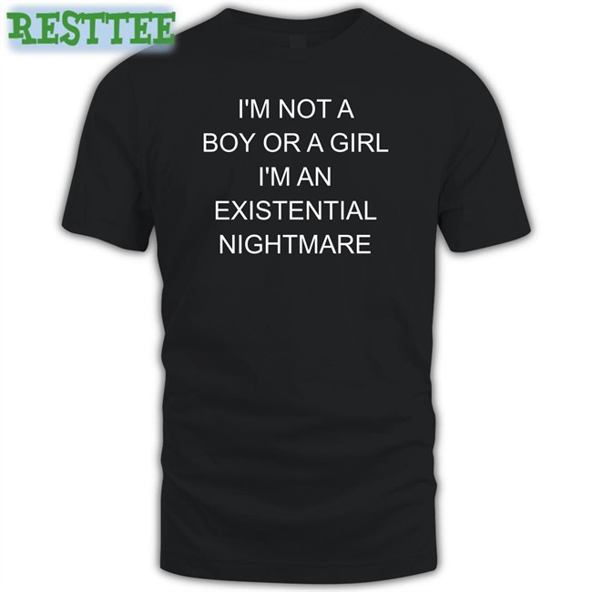 Shirts That Go Hard I'm Not A Boy Or A Girl I'm An Existential Nightmare Shirts