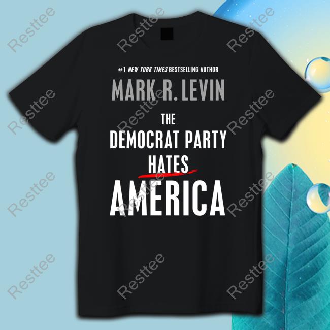 Mark R. Levin The Democrat Party Hates America Shirt Mark R. Levin The Democrat Party Hates America T-Shirt