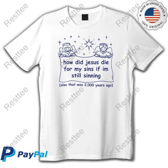 Shirts That Go Hard Merch How Did Jesus Die For My Sins If I'm Still Sinning T Shirts Shirtsthatgohard