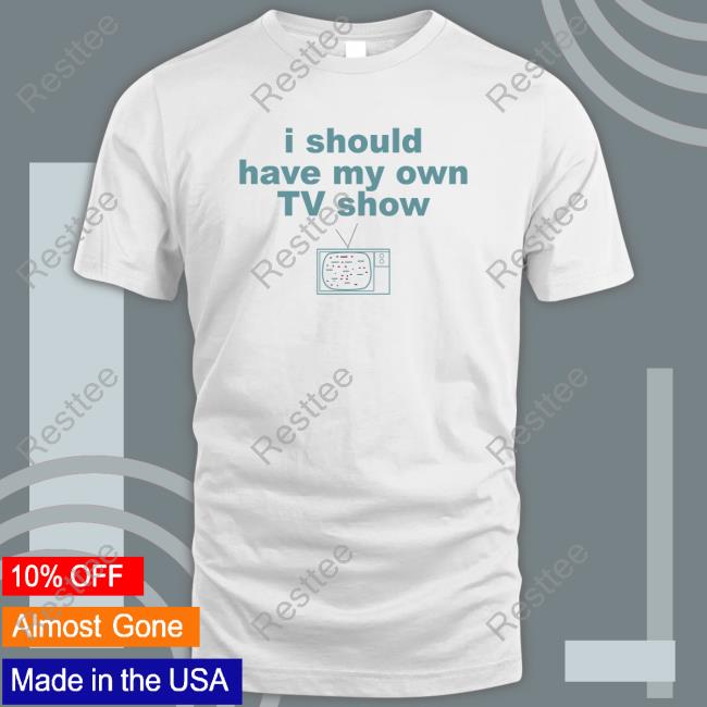 Official I Should Have My Own Tv Show Shirt