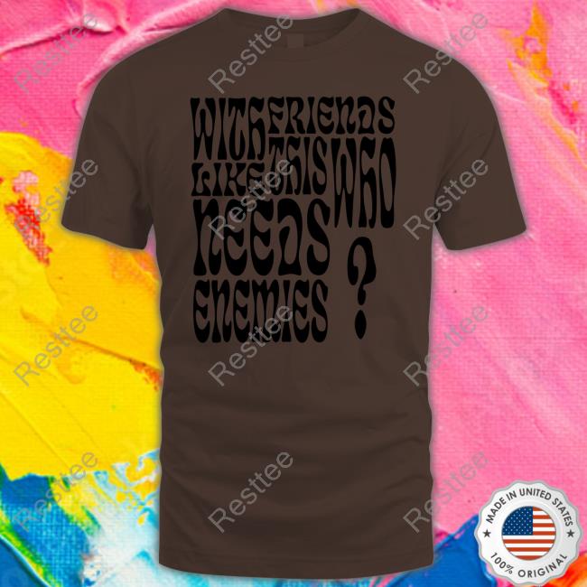 With Friends Like This Who Needs Enemies T Shirt Back On Figg With Friends Like This Who Needs Enemies Shirt