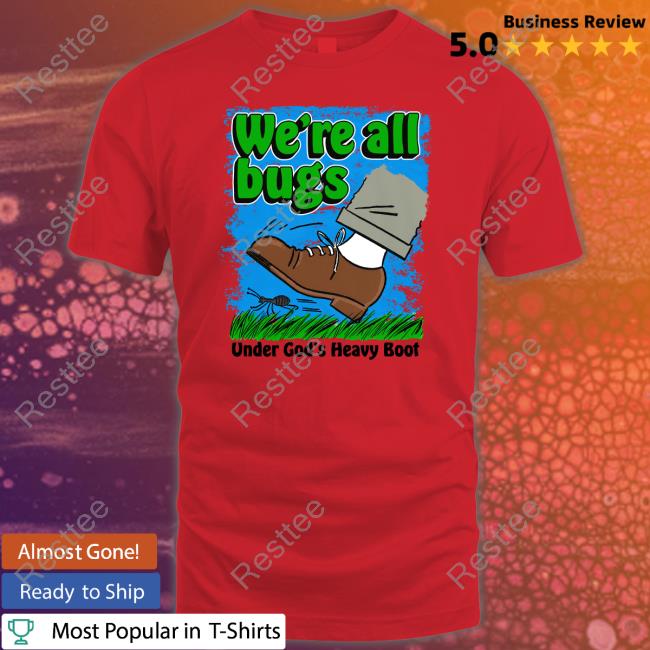 Shirts That Go Hard Goodshirts Merch We're All Bugs Under God's Boot Shirt Goodshirts Merch We're All Bugs Under God's Boot Shirt Shirts That Go Hard