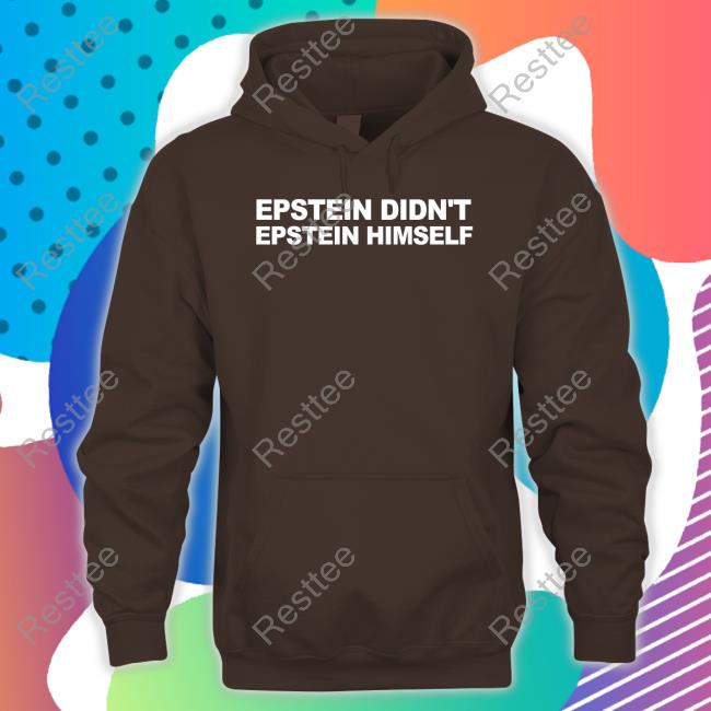 Epstein Didn't Epstein Himself T Shirt Epstein Didn't Epstein Himself Hooded Sweatshirt