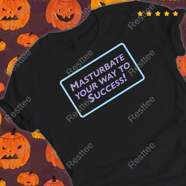 Masturbate Your Way To Success T Shirt