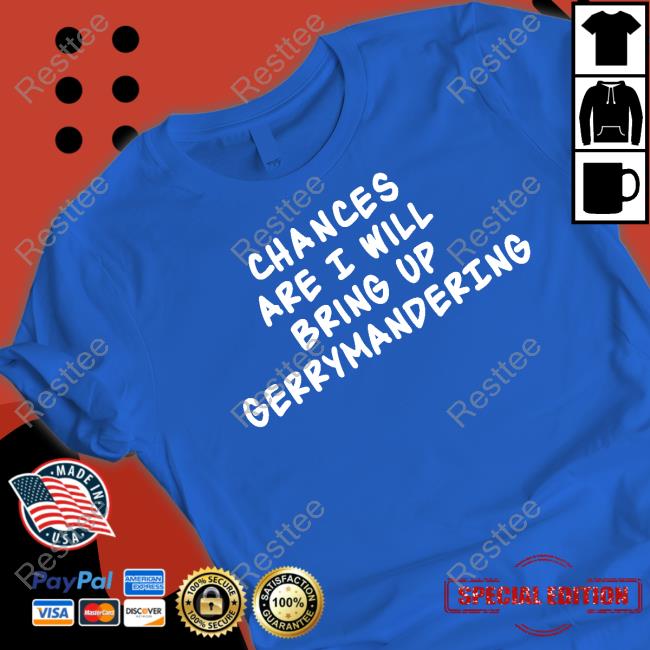 Chances Are I Will Bring Up Gerrymandering Shirts Debforwi