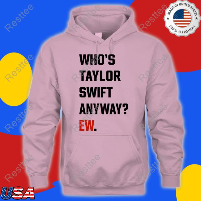 Who's Taylor Swift Anyway Ew Shirt The Swift Society Official Who's Taylor Swift Anyway Ew Shirts