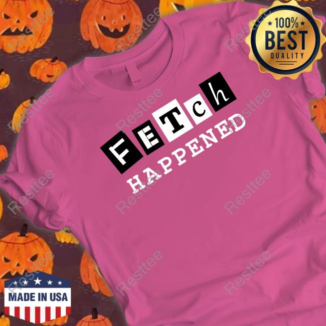 Official Fetch Happened Shirt