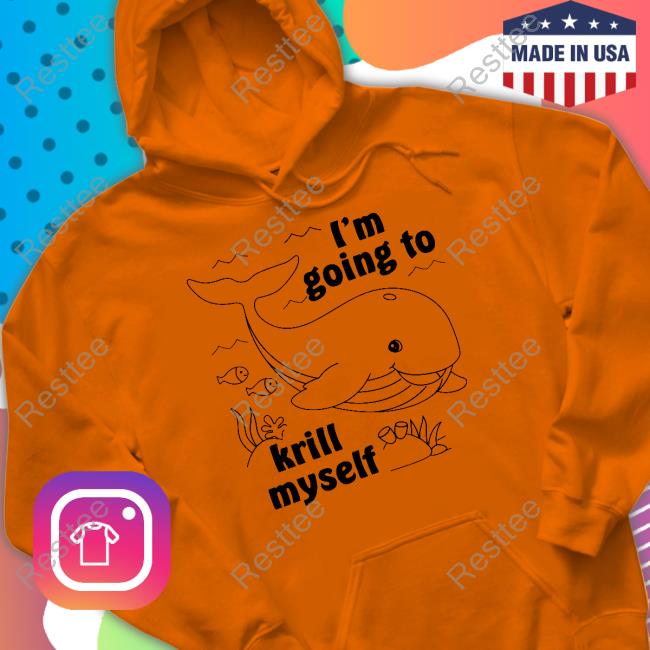 Shirts That Go Hard I'm Going To Krill Myself Shirts Good Shirts Merch Shirts That Go Hard I'm Going To Krill Myself T Shirt Good Shirts Merch