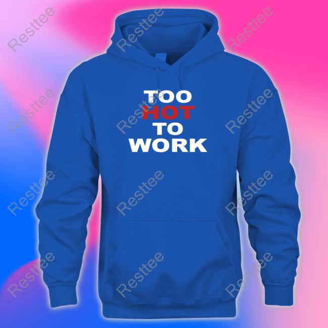 Too Hot To Work T Shirts Too Hot To Work Shirt Funny