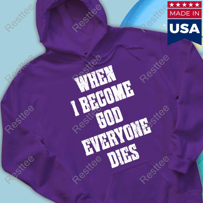 When I Become God Everyone Dies T Shirt Shirts That Go Hard Shirtsthtgohard When I Become God Everyone Dies Shirt