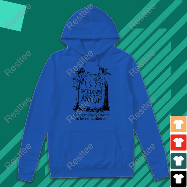 Face Down Ass Up T-Shirt Shirts That Go Hard Face Down Ass Up Hooded Sweatshirt