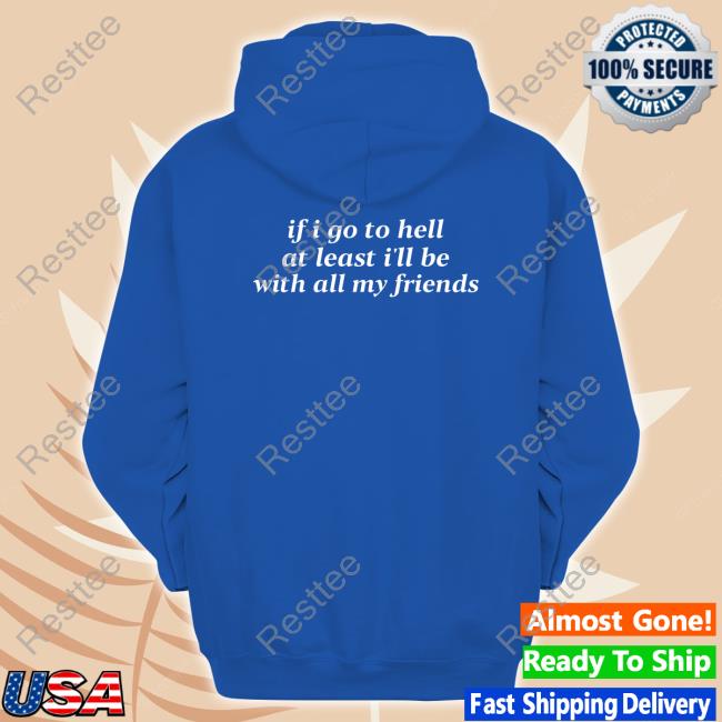 If I Go To Hell At Least I'll Be With All My Friends T-Shirt