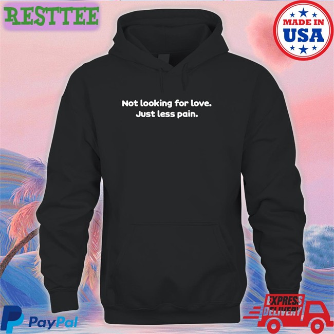 Shirts That Go Hard Shirtsthtgohard Not Looking For Love Just Less Pain T Shirt