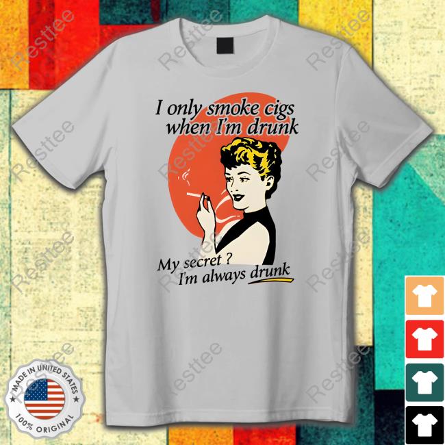 Shirts That Go Hard I Only Smoke Cigarettes When I'm Drunk My Secret I'm Always Drunk T Shirt Official Shirts That Go Hard I Only Smoke Cigarettes When I'm Drunk Shirt
