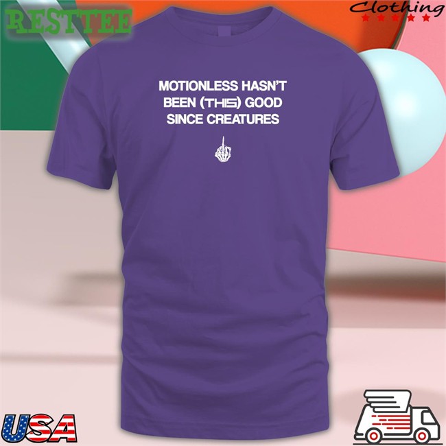 Motionless Still Sucks Motionless Hasn't Been This Good Since Creatures Shirt Motionless In White Merch