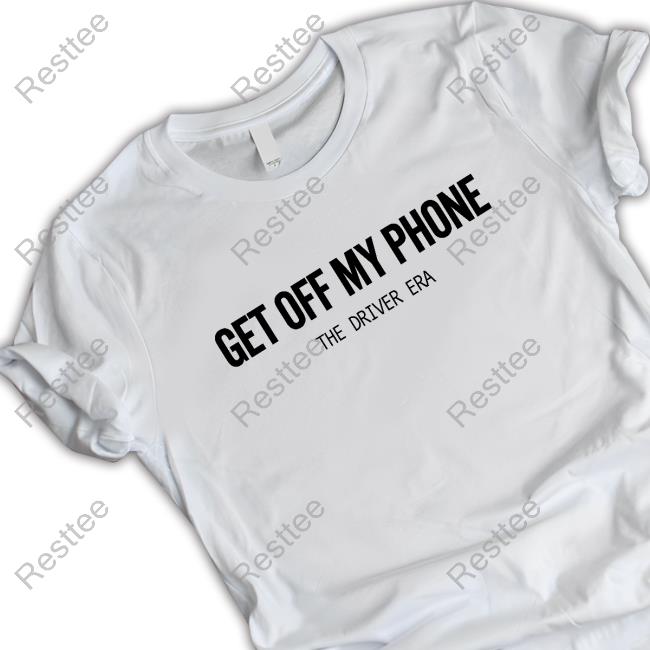 The Driver Era Merch Get Off My Phone Tees