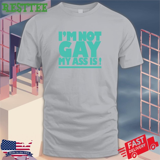 I'm Not Gay My Ass Is Shirt Shirtsthtgohard Shirts That Go Hard