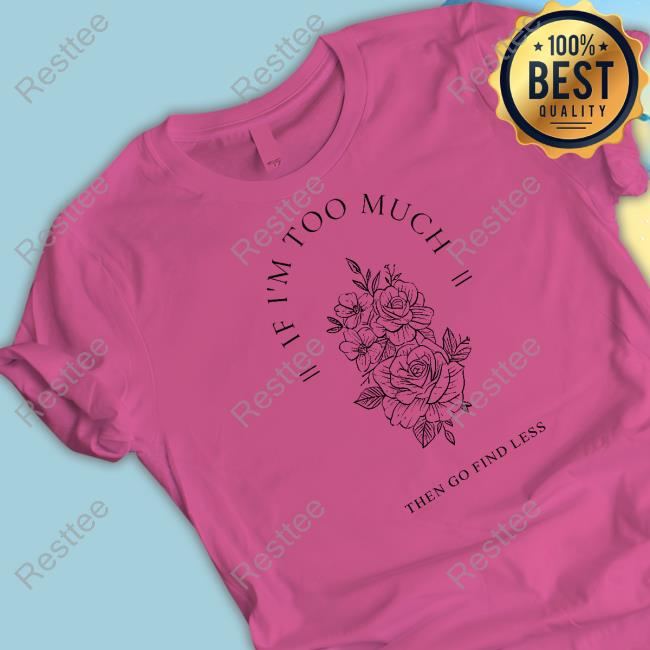 Beezybee If I'm Too Much Then Go Find Less Shirt Official Beezybee If I'm Too Much Then Go Find Less Shirts