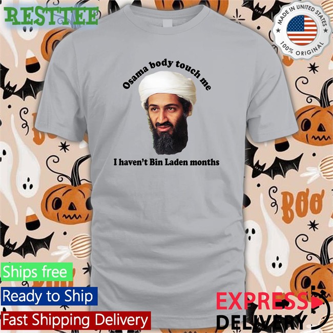 Opening Night Thegoodshirts Merch Osama Body Touch Me I Haven't Bin Laden Months Shirt Shirts That Go Hard