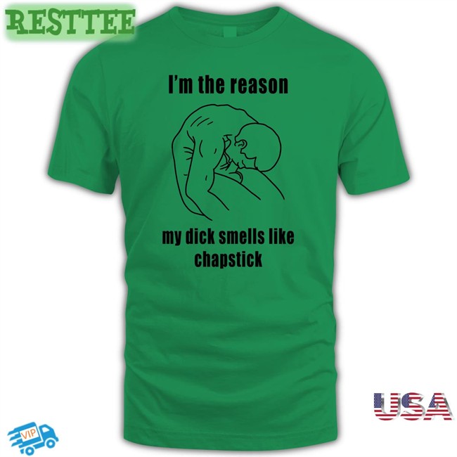 I'm The Reason My Dick Smells Like Chapstick Shirt Funny