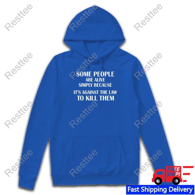 Shirtsthtgohard Some People Are Alive Simply Because It's Against The Law To Kill Them Shirt Shirts That Go Hard Some People Are Alive Simply Because It's Against The Law To Kill Them Shirt Shirtsthtgohard