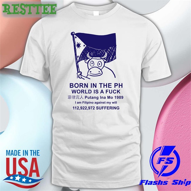 Born In The Ph World Is A Fuck T Shirts Best Void Robcham