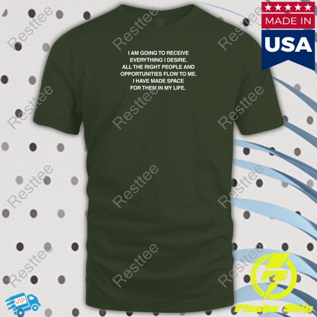 Affirmations I Am Going To Receive Everything I Desire All The Right People And Opportunities Flow To Me I Have Made Space For Them In My Life T-Shirt
