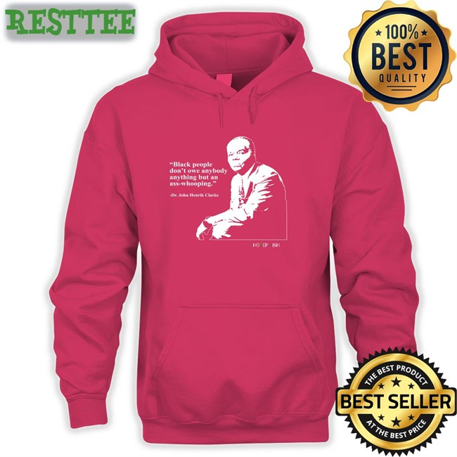 Black People Don't Owe Anybody Anything But An Ass-Whooping Tee Hotepish Merch Dr. John Henrik Clarke Black People Don't Owe Anybody Anything But An Ass-Whooping Tee Shirt