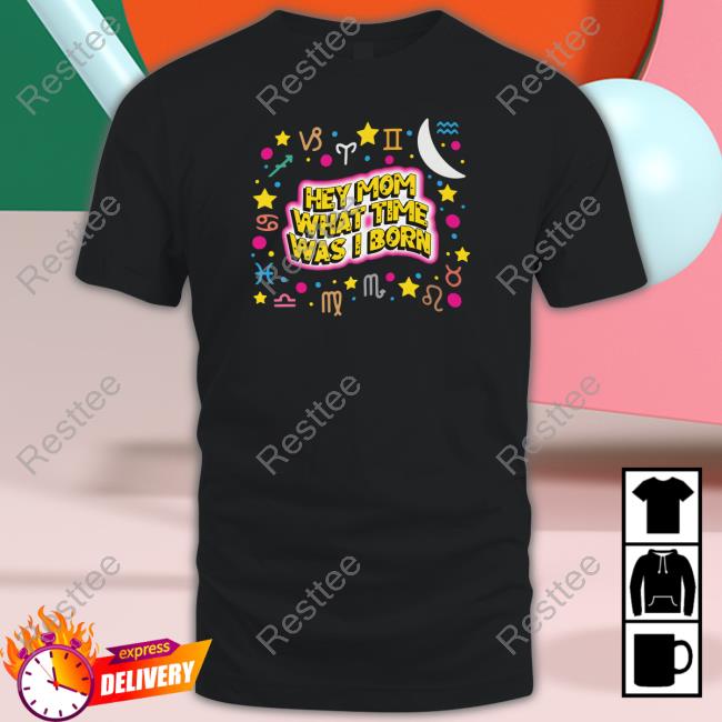 Shirts That Go Hard Hey Mom What Time Was I Born Tee Shirt