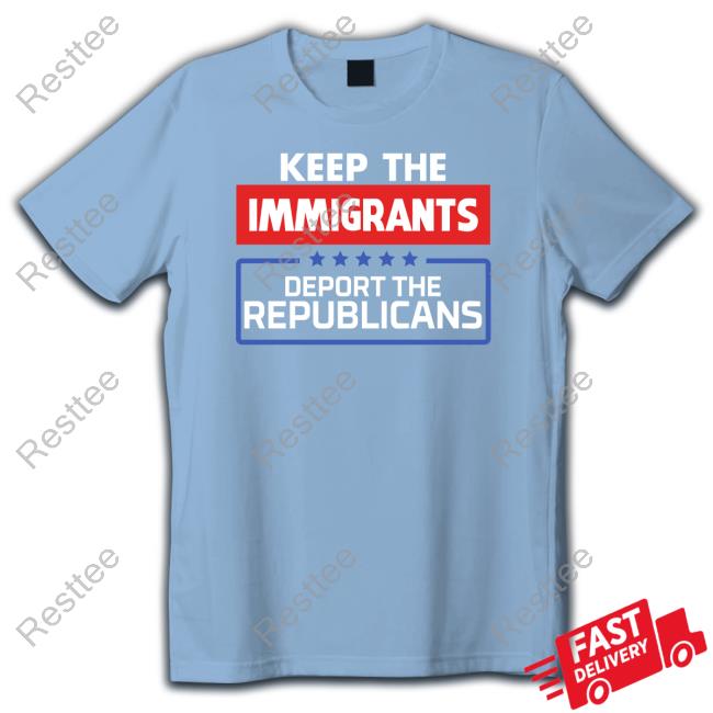 Official Keep The Immigrants Deport The Republicans Hot Shirt