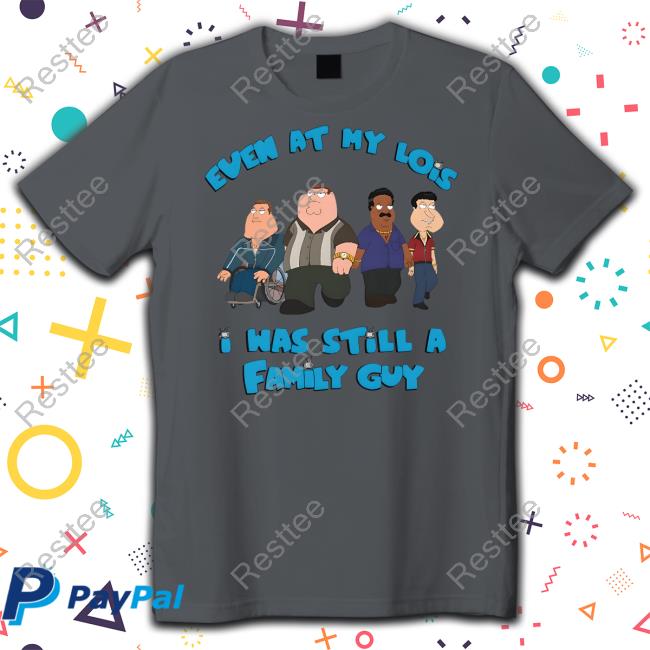 Event At My Lois I Was Still A Family Guy Shirt Shirts That Go Hard Goodshirts Merch