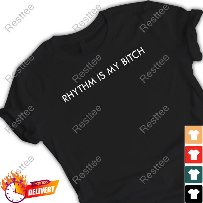 Rhythm Is My Bitch Shirt