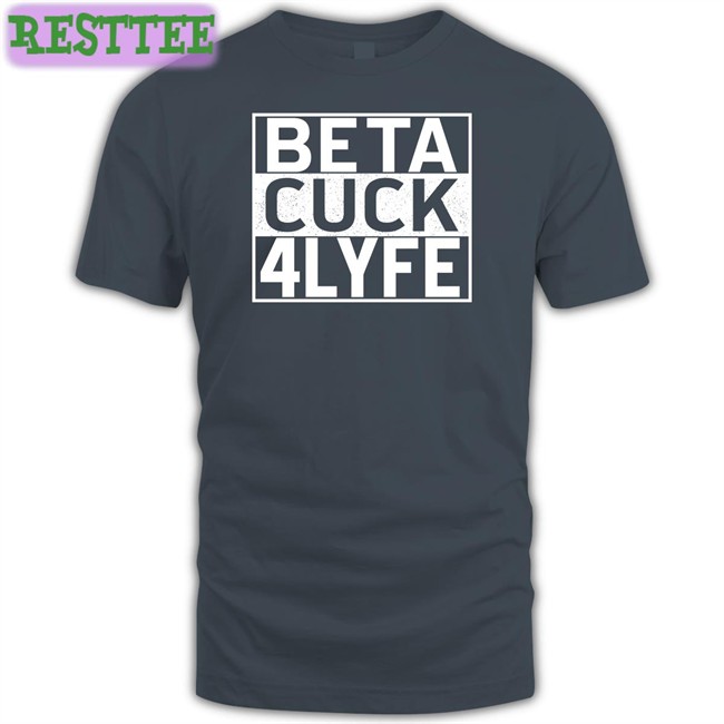 Beta Cuck 4 Lyfe Tee Shirt Shirtsthtgohard Beta Cuck 4 Lyfe Shirt
