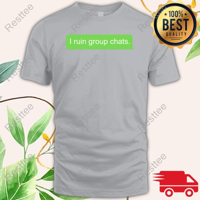 I Ruin Group Chats Shirt