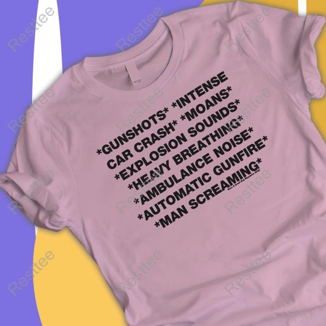 Gunshots Intense Car Crash Moans Explosion Sounds Heavy Breathing Ambulance Noise Automatic Gunfire Man Screaming T-Shirt Gunshots Intense Car Crash Moans Explosion Sounds Heavy Breathing Ambulance Noise Automatic Gunfire Man Screaming Shirts