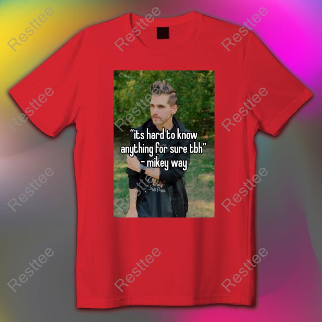 Its Hard To Know Anything For Sure Tbh Mikey Way Shirts Ventricletaste