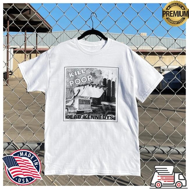 Hello Merch Dead Kennedys Kill The Poor White Hot Shirt HelloMerch