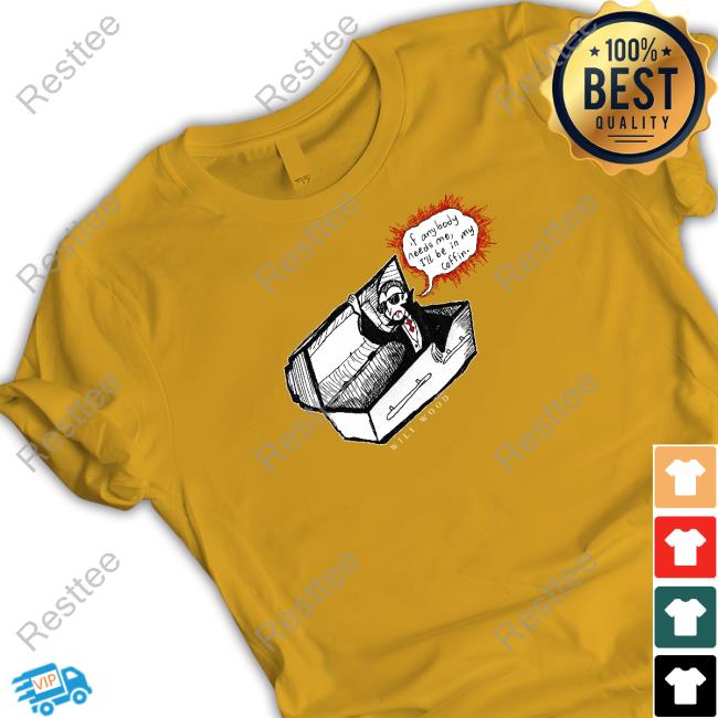 Will Wood If Anybody Needs Me I'll Be In My Coffin Shirt If Anybody Needs Me I'll Be In My Coffin Tee