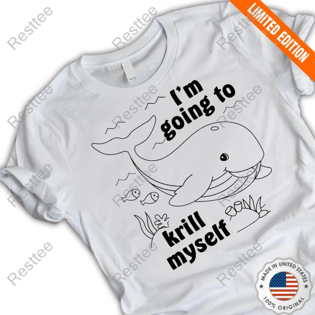 I'm Going To Krill Myself T Shirt