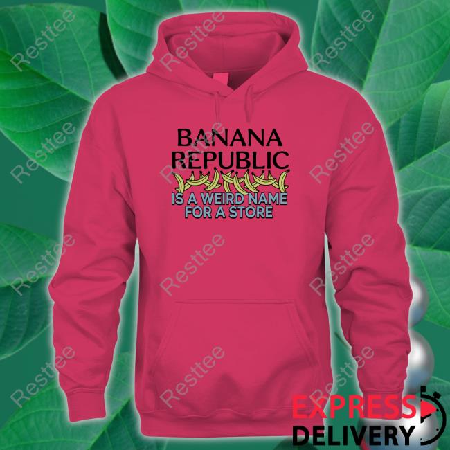 Banana Republic Is A Weird Name For A Store Shirts Official Banana Republic Is A Weird Name For A Store Tee Shirts
